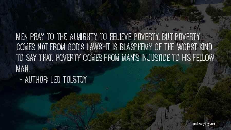 Leo Tolstoy Quotes: Men Pray To The Almighty To Relieve Poverty. But Poverty Comes Not From God's Laws-it Is Blasphemy Of The Worst