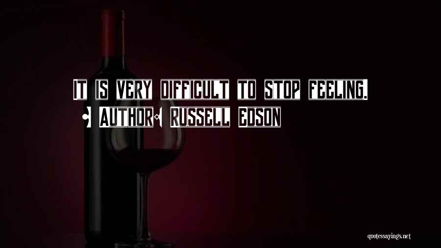Russell Edson Quotes: It Is Very Difficult To Stop Feeling.