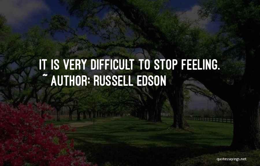 Russell Edson Quotes: It Is Very Difficult To Stop Feeling.