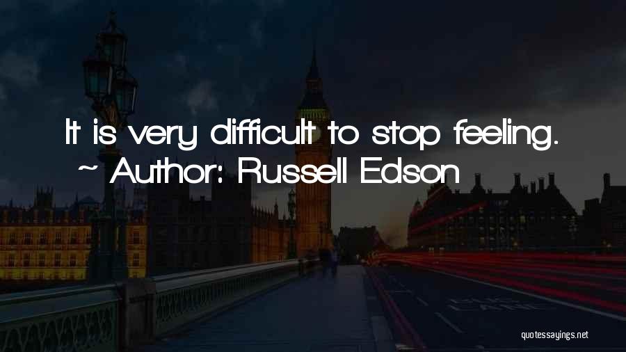 Russell Edson Quotes: It Is Very Difficult To Stop Feeling.