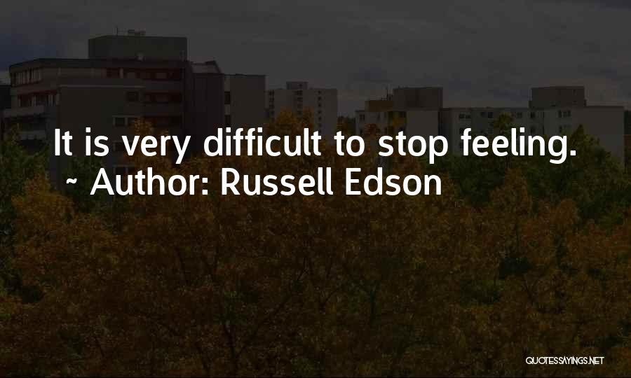 Russell Edson Quotes: It Is Very Difficult To Stop Feeling.