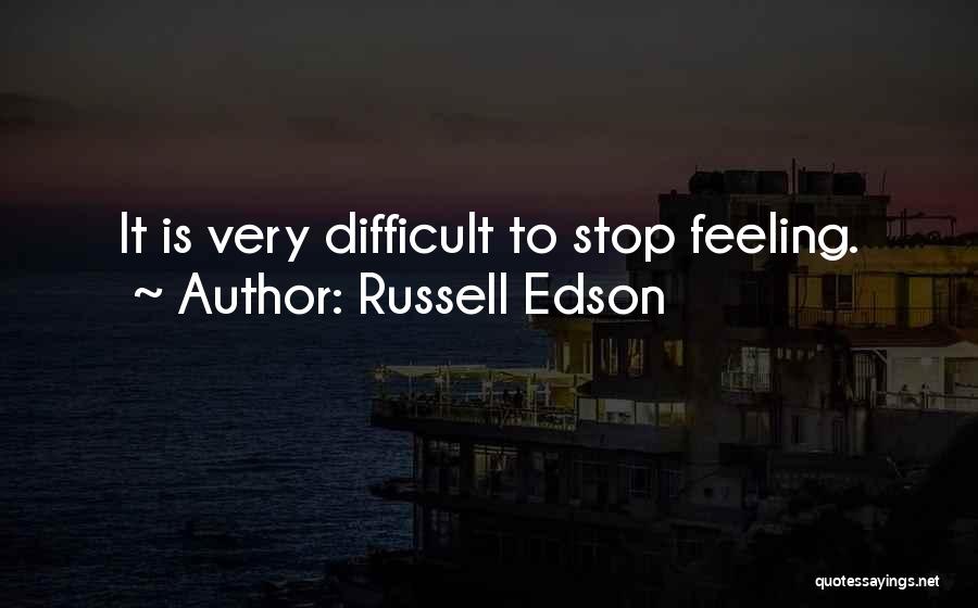 Russell Edson Quotes: It Is Very Difficult To Stop Feeling.