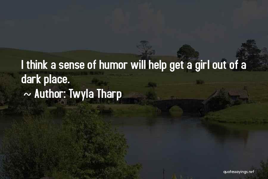 Twyla Tharp Quotes: I Think A Sense Of Humor Will Help Get A Girl Out Of A Dark Place.