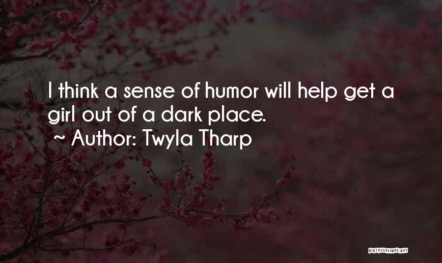 Twyla Tharp Quotes: I Think A Sense Of Humor Will Help Get A Girl Out Of A Dark Place.