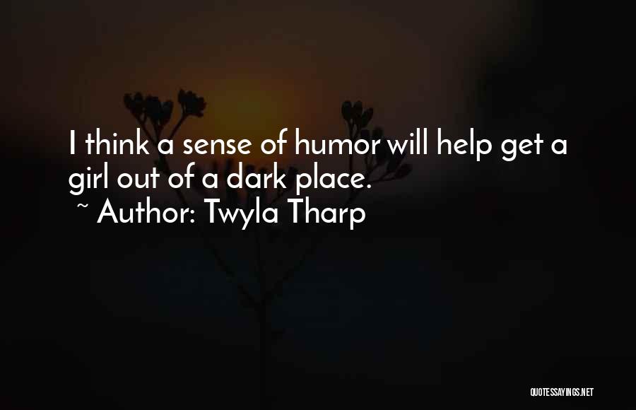 Twyla Tharp Quotes: I Think A Sense Of Humor Will Help Get A Girl Out Of A Dark Place.