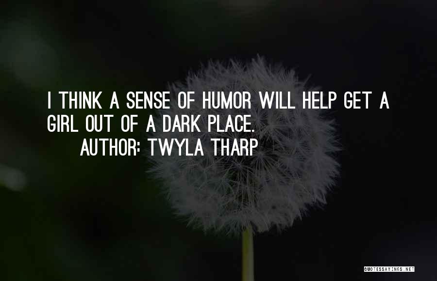 Twyla Tharp Quotes: I Think A Sense Of Humor Will Help Get A Girl Out Of A Dark Place.