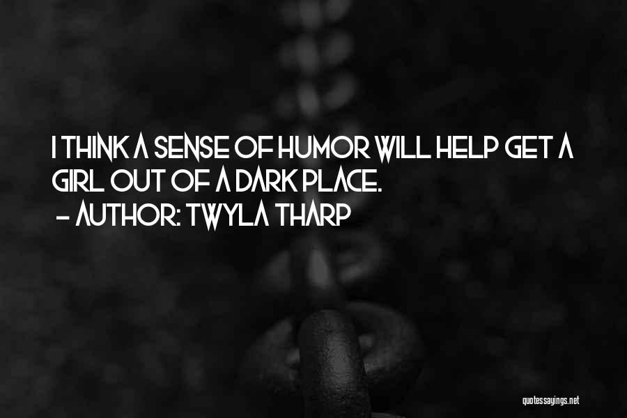 Twyla Tharp Quotes: I Think A Sense Of Humor Will Help Get A Girl Out Of A Dark Place.