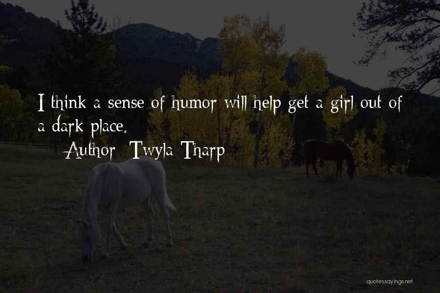 Twyla Tharp Quotes: I Think A Sense Of Humor Will Help Get A Girl Out Of A Dark Place.