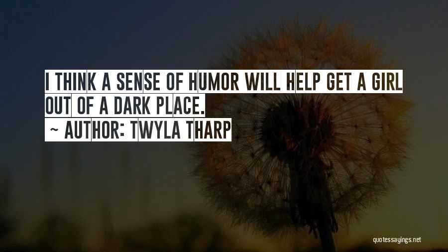 Twyla Tharp Quotes: I Think A Sense Of Humor Will Help Get A Girl Out Of A Dark Place.