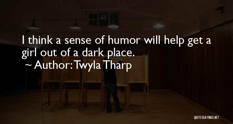 Twyla Tharp Quotes: I Think A Sense Of Humor Will Help Get A Girl Out Of A Dark Place.