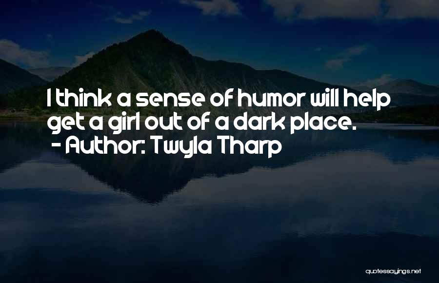 Twyla Tharp Quotes: I Think A Sense Of Humor Will Help Get A Girl Out Of A Dark Place.