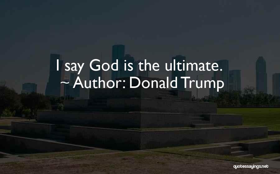 Donald Trump Quotes: I Say God Is The Ultimate.