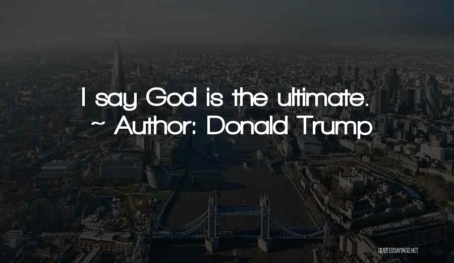 Donald Trump Quotes: I Say God Is The Ultimate.