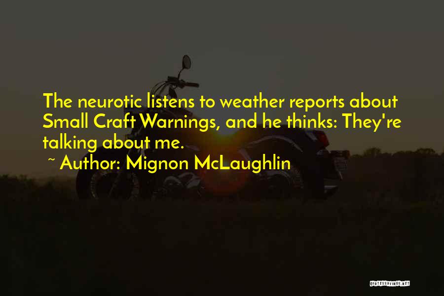 Mignon McLaughlin Quotes: The Neurotic Listens To Weather Reports About Small Craft Warnings, And He Thinks: They're Talking About Me.