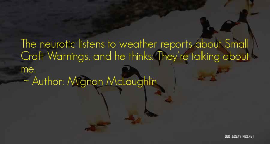 Mignon McLaughlin Quotes: The Neurotic Listens To Weather Reports About Small Craft Warnings, And He Thinks: They're Talking About Me.