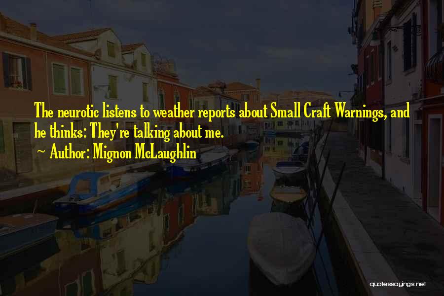 Mignon McLaughlin Quotes: The Neurotic Listens To Weather Reports About Small Craft Warnings, And He Thinks: They're Talking About Me.