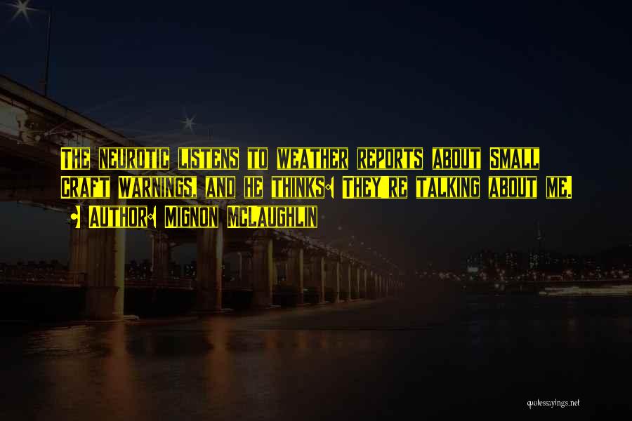 Mignon McLaughlin Quotes: The Neurotic Listens To Weather Reports About Small Craft Warnings, And He Thinks: They're Talking About Me.
