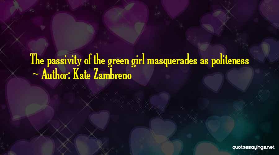 Kate Zambreno Quotes: The Passivity Of The Green Girl Masquerades As Politeness