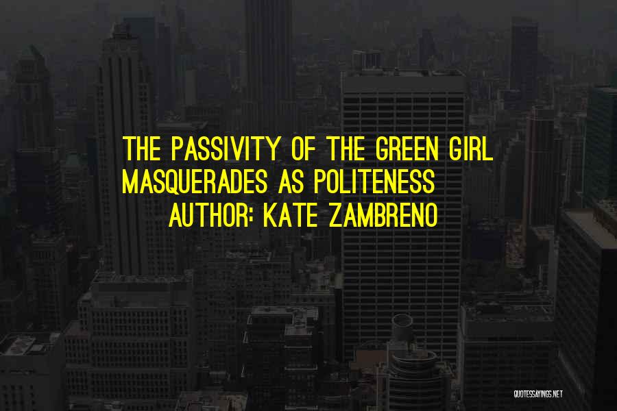 Kate Zambreno Quotes: The Passivity Of The Green Girl Masquerades As Politeness