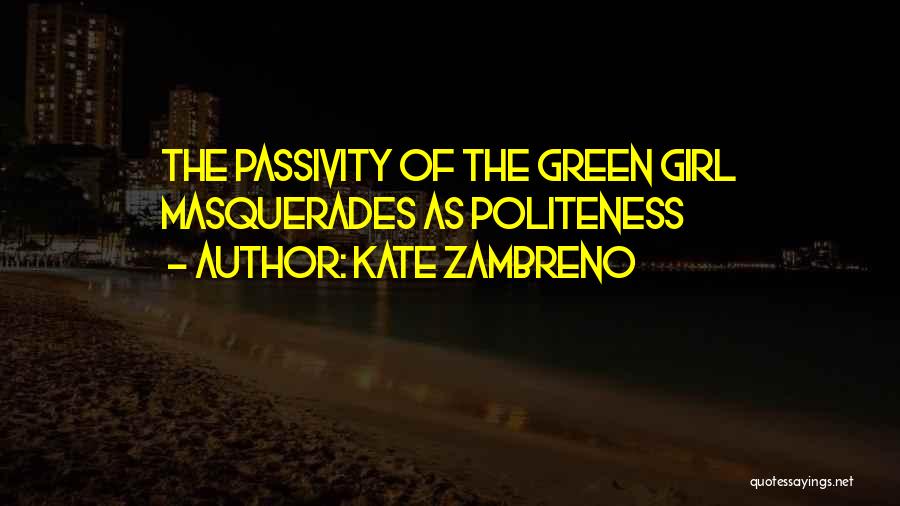 Kate Zambreno Quotes: The Passivity Of The Green Girl Masquerades As Politeness