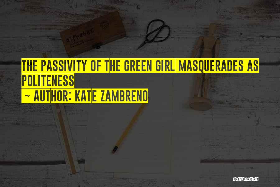 Kate Zambreno Quotes: The Passivity Of The Green Girl Masquerades As Politeness