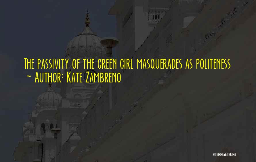 Kate Zambreno Quotes: The Passivity Of The Green Girl Masquerades As Politeness