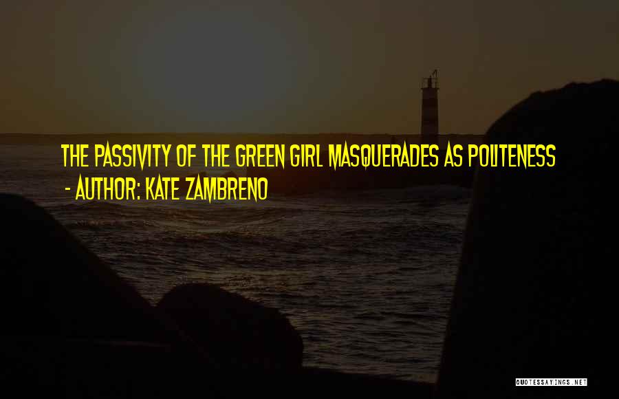 Kate Zambreno Quotes: The Passivity Of The Green Girl Masquerades As Politeness