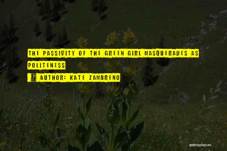 Kate Zambreno Quotes: The Passivity Of The Green Girl Masquerades As Politeness