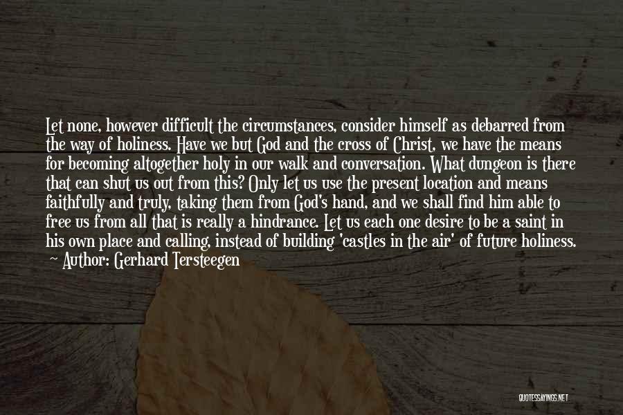 Gerhard Tersteegen Quotes: Let None, However Difficult The Circumstances, Consider Himself As Debarred From The Way Of Holiness. Have We But God And