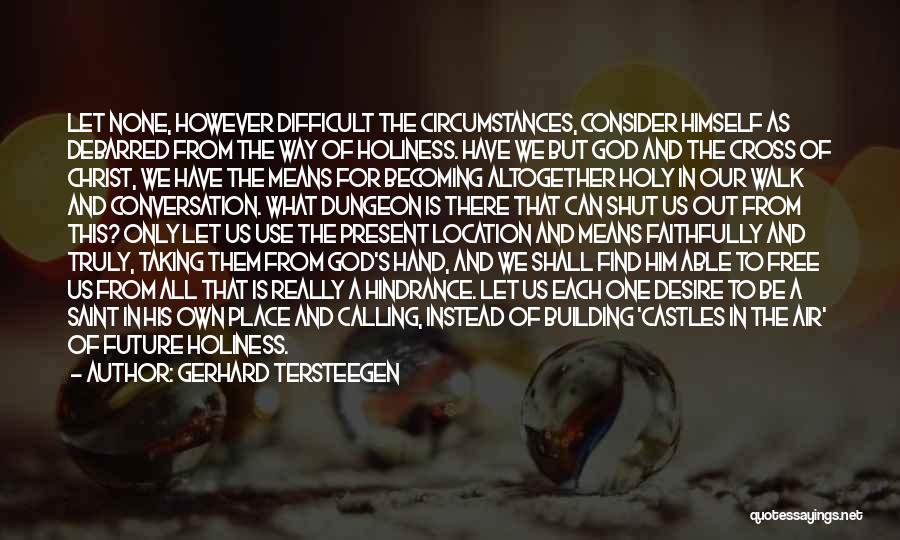 Gerhard Tersteegen Quotes: Let None, However Difficult The Circumstances, Consider Himself As Debarred From The Way Of Holiness. Have We But God And