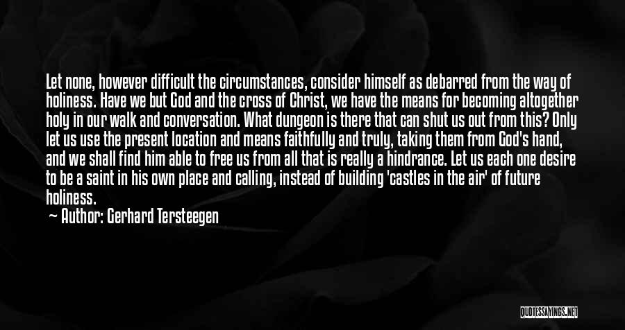 Gerhard Tersteegen Quotes: Let None, However Difficult The Circumstances, Consider Himself As Debarred From The Way Of Holiness. Have We But God And