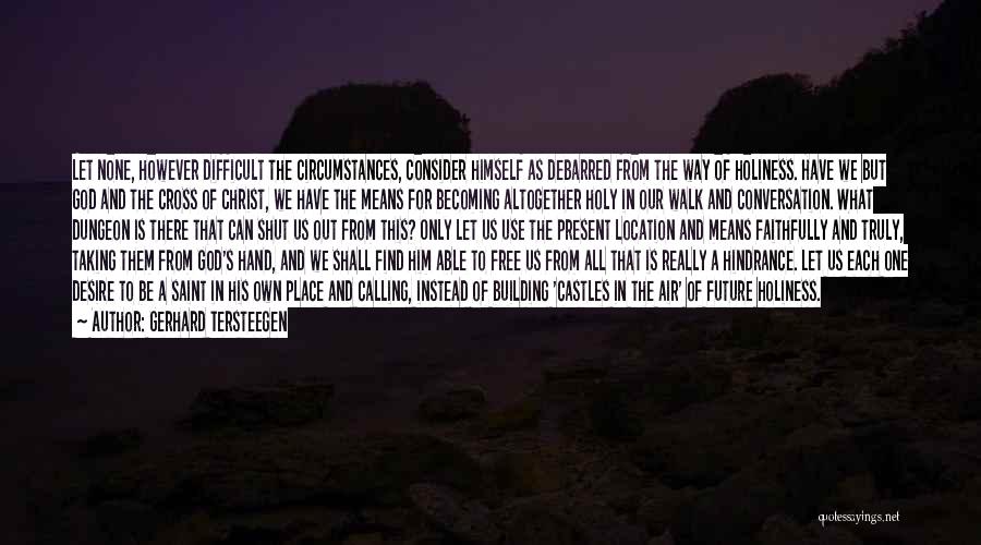 Gerhard Tersteegen Quotes: Let None, However Difficult The Circumstances, Consider Himself As Debarred From The Way Of Holiness. Have We But God And