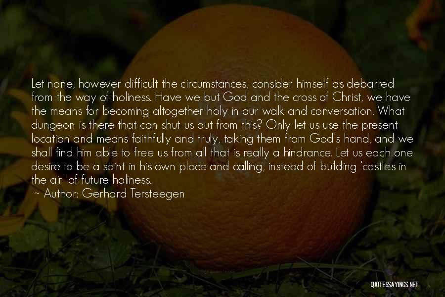 Gerhard Tersteegen Quotes: Let None, However Difficult The Circumstances, Consider Himself As Debarred From The Way Of Holiness. Have We But God And