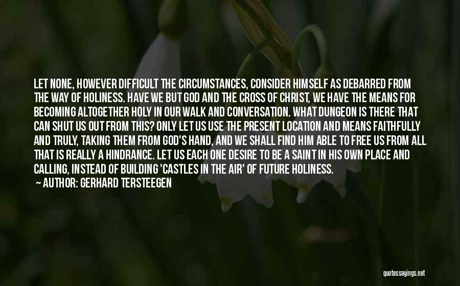 Gerhard Tersteegen Quotes: Let None, However Difficult The Circumstances, Consider Himself As Debarred From The Way Of Holiness. Have We But God And