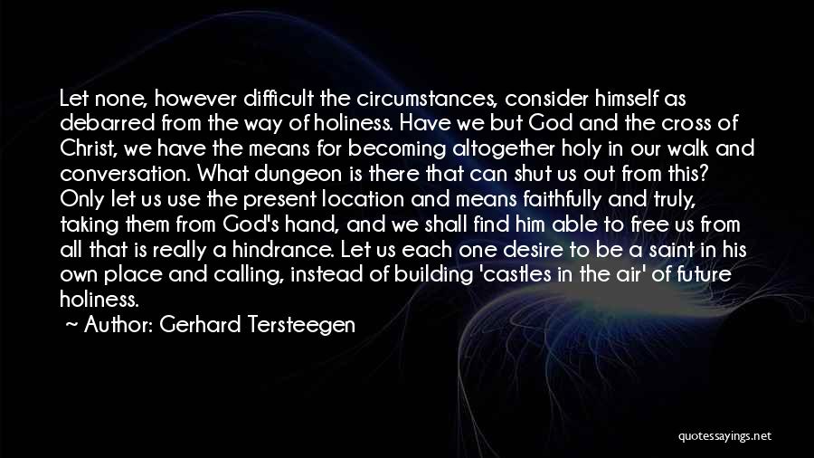 Gerhard Tersteegen Quotes: Let None, However Difficult The Circumstances, Consider Himself As Debarred From The Way Of Holiness. Have We But God And