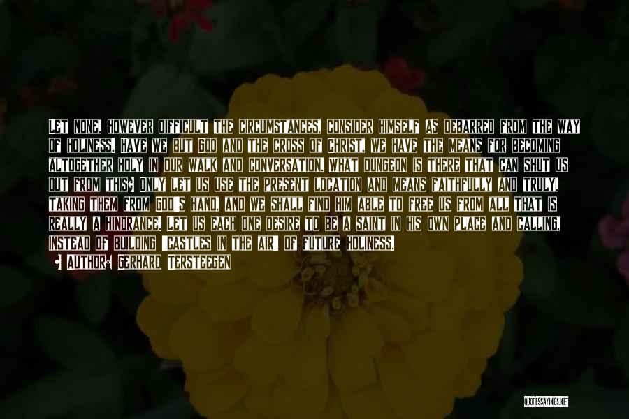 Gerhard Tersteegen Quotes: Let None, However Difficult The Circumstances, Consider Himself As Debarred From The Way Of Holiness. Have We But God And