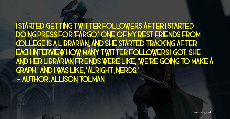 Allison Tolman Quotes: I Started Getting Twitter Followers After I Started Doing Press For 'fargo.' One Of My Best Friends From College Is