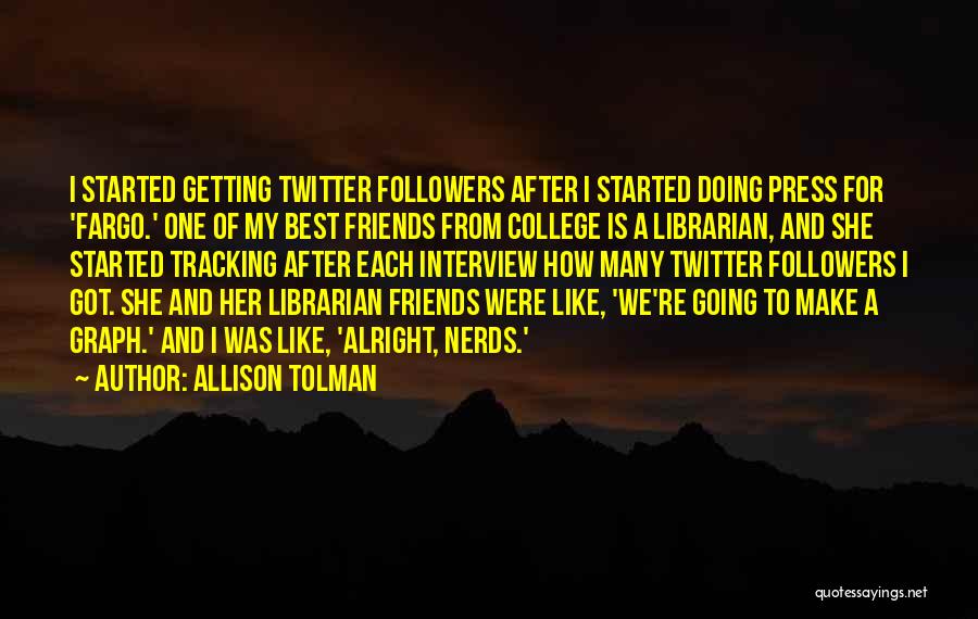 Allison Tolman Quotes: I Started Getting Twitter Followers After I Started Doing Press For 'fargo.' One Of My Best Friends From College Is