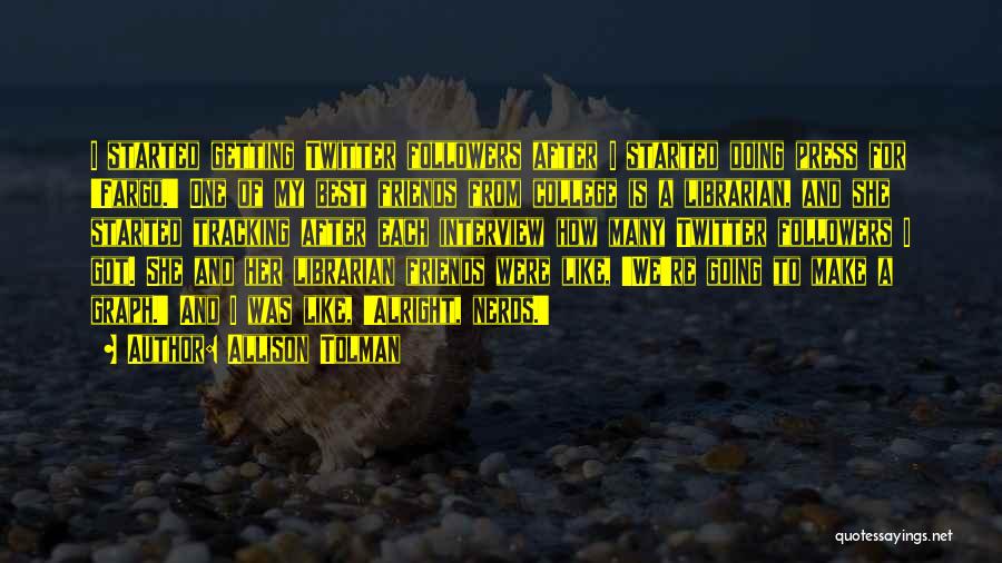 Allison Tolman Quotes: I Started Getting Twitter Followers After I Started Doing Press For 'fargo.' One Of My Best Friends From College Is
