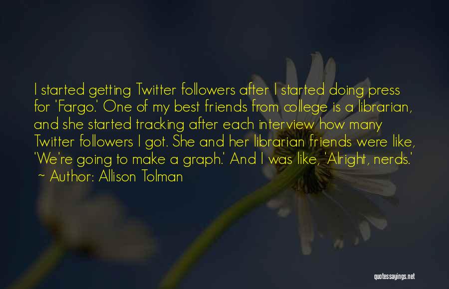 Allison Tolman Quotes: I Started Getting Twitter Followers After I Started Doing Press For 'fargo.' One Of My Best Friends From College Is