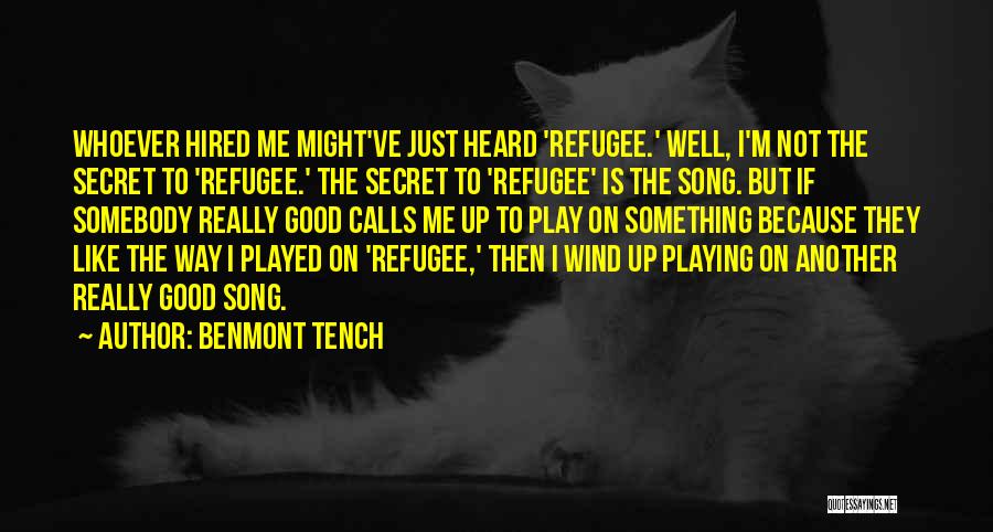 Benmont Tench Quotes: Whoever Hired Me Might've Just Heard 'refugee.' Well, I'm Not The Secret To 'refugee.' The Secret To 'refugee' Is The