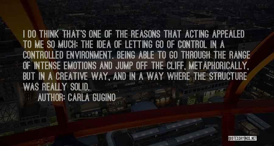 Carla Gugino Quotes: I Do Think That's One Of The Reasons That Acting Appealed To Me So Much: The Idea Of Letting Go