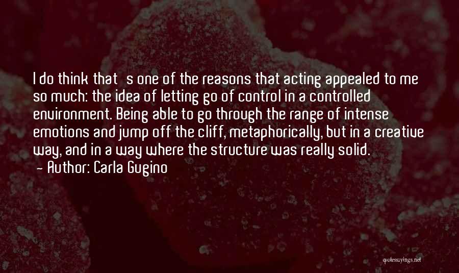 Carla Gugino Quotes: I Do Think That's One Of The Reasons That Acting Appealed To Me So Much: The Idea Of Letting Go