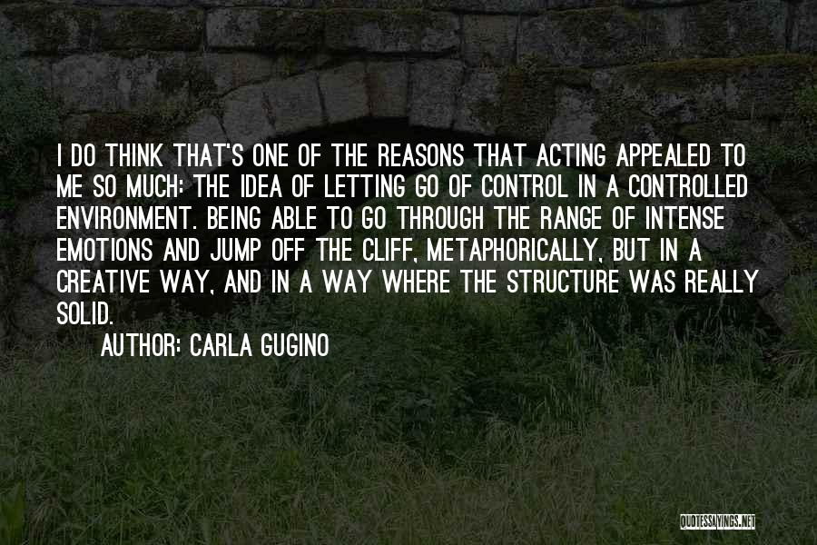 Carla Gugino Quotes: I Do Think That's One Of The Reasons That Acting Appealed To Me So Much: The Idea Of Letting Go