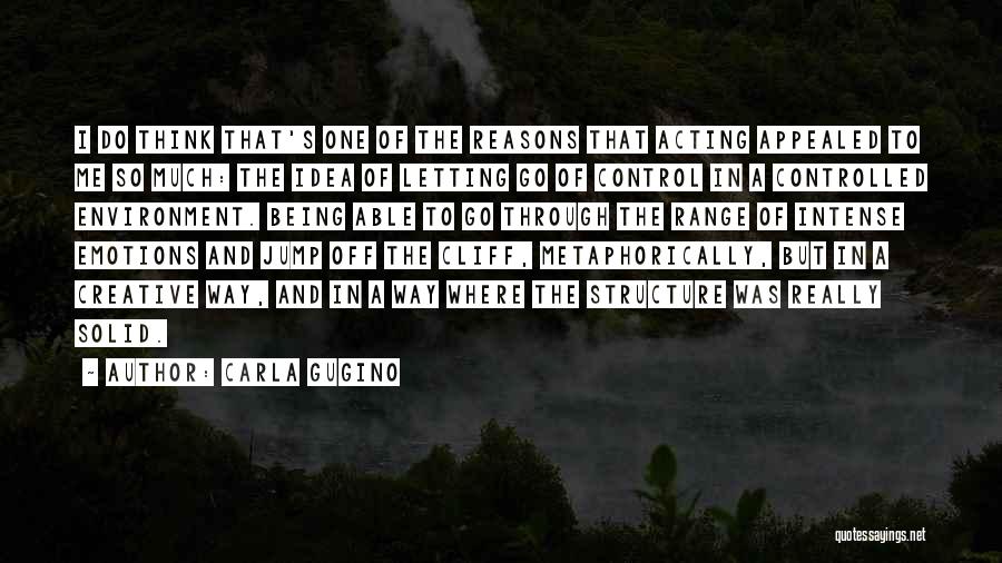 Carla Gugino Quotes: I Do Think That's One Of The Reasons That Acting Appealed To Me So Much: The Idea Of Letting Go