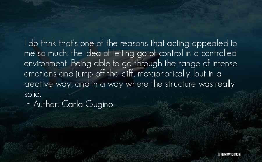 Carla Gugino Quotes: I Do Think That's One Of The Reasons That Acting Appealed To Me So Much: The Idea Of Letting Go