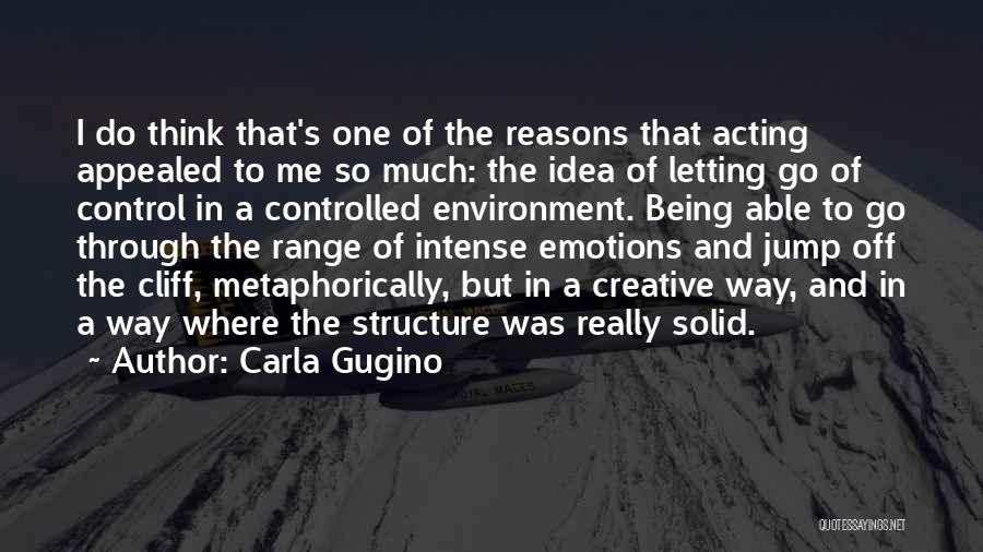 Carla Gugino Quotes: I Do Think That's One Of The Reasons That Acting Appealed To Me So Much: The Idea Of Letting Go