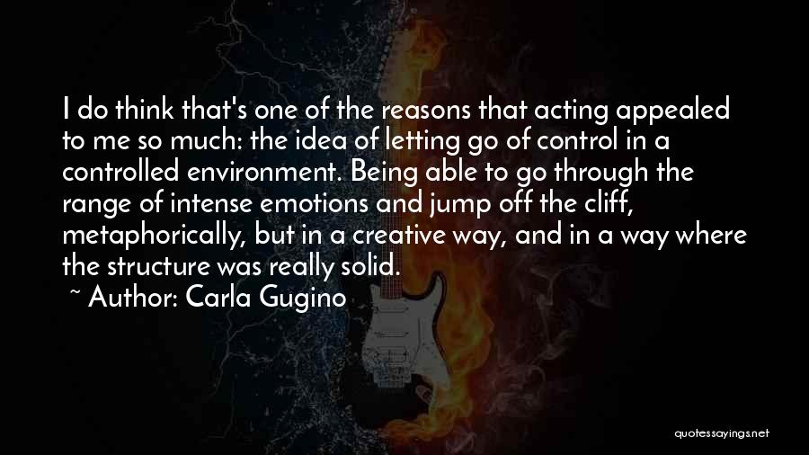 Carla Gugino Quotes: I Do Think That's One Of The Reasons That Acting Appealed To Me So Much: The Idea Of Letting Go