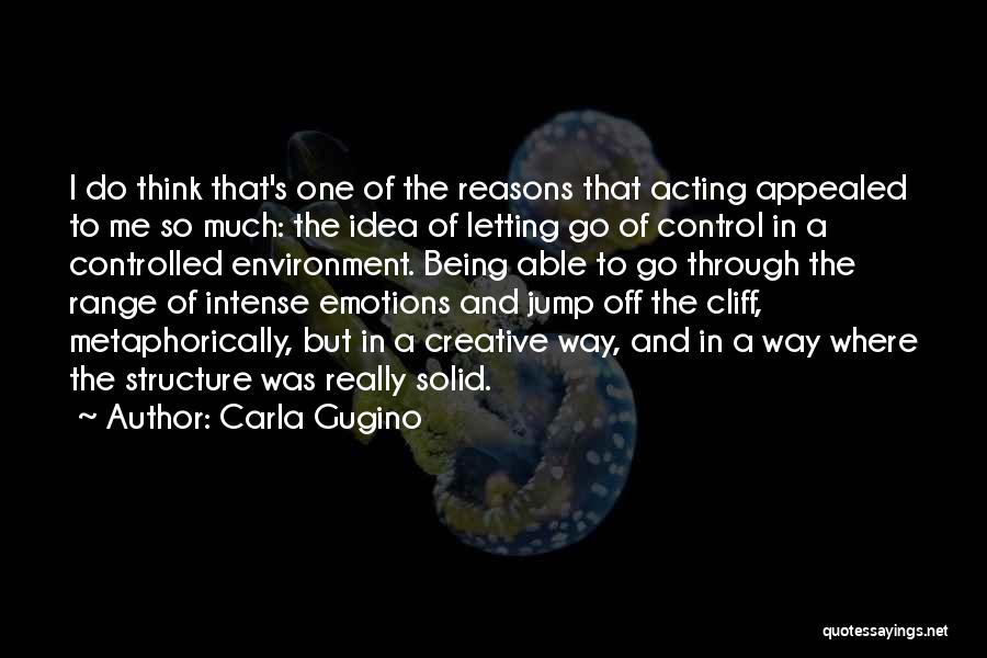 Carla Gugino Quotes: I Do Think That's One Of The Reasons That Acting Appealed To Me So Much: The Idea Of Letting Go