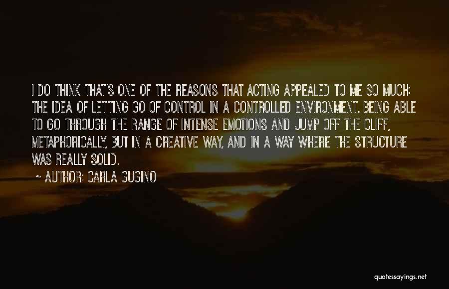 Carla Gugino Quotes: I Do Think That's One Of The Reasons That Acting Appealed To Me So Much: The Idea Of Letting Go